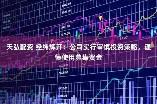 天弘配资 经纬辉开：公司实行审慎投资策略，谨慎使用募集资金