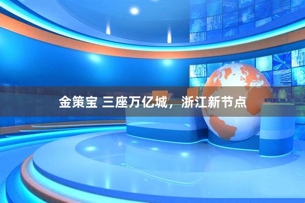 金策宝 三座万亿城，浙江新节点