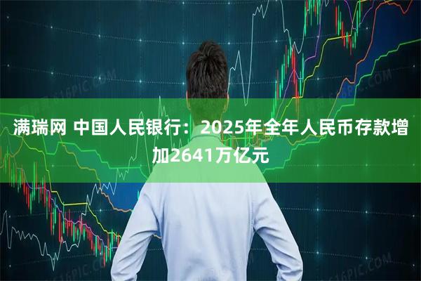 满瑞网 中国人民银行：2025年全年人民币存款增加2641万亿元