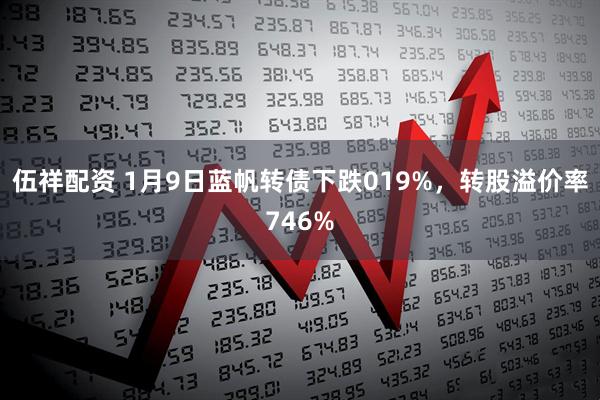 伍祥配资 1月9日蓝帆转债下跌019%，转股溢价率746%