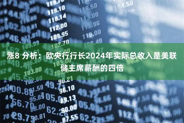 涨8 分析：欧央行行长2024年实际总收入是美联储主席薪酬的四倍