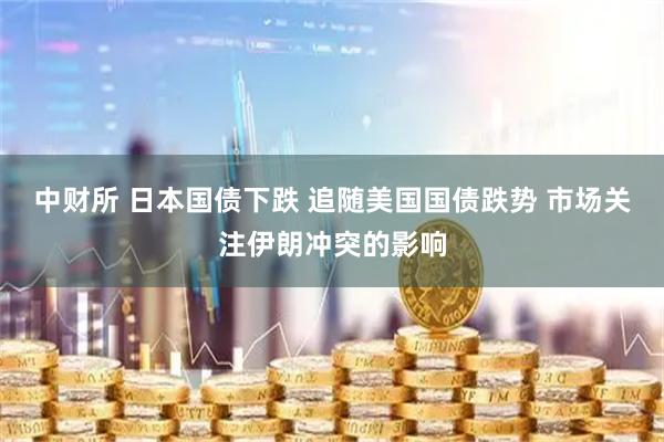 中财所 日本国债下跌 追随美国国债跌势 市场关注伊朗冲突的影响